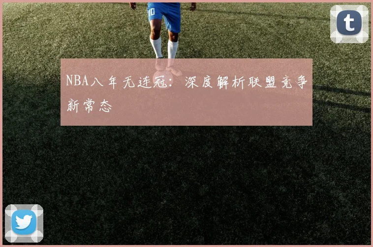 NBA八年无连冠：深度解析联盟竞争新常态