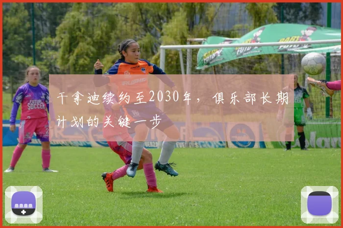 干拿迪续约至2030年，俱乐部长期计划的关键一步
