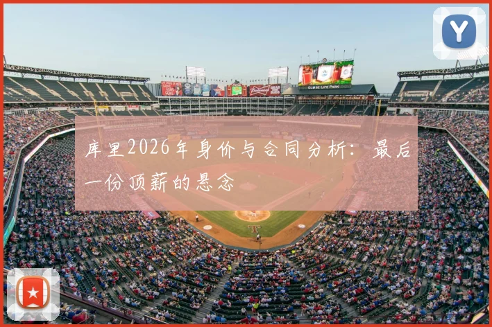 库里2026年身价与合同分析：最后一份顶薪的悬念