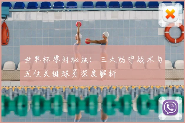 世界杯零封秘诀：三大防守战术与五位关键球员深度解析
