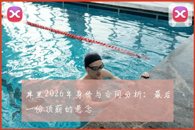 库里2026年身价与合同分析：最后一份顶薪的悬念