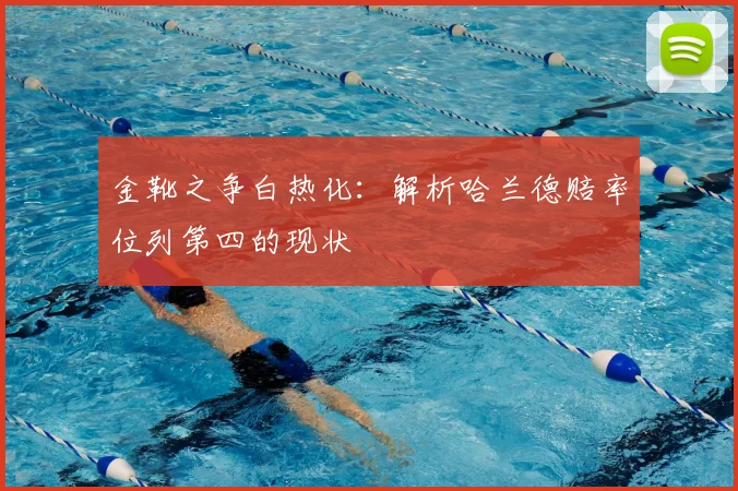金靴之争白热化：解析哈兰德赔率位列第四的现状