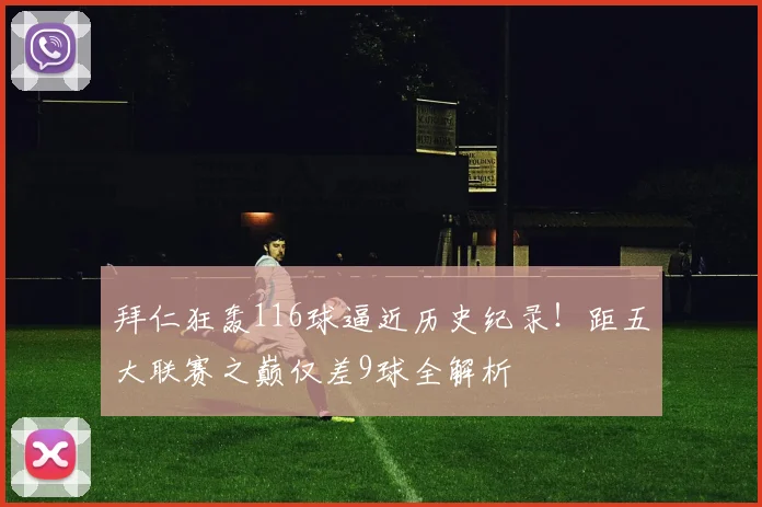 拜仁狂轰116球逼近历史纪录！距五大联赛之巅仅差9球全解析