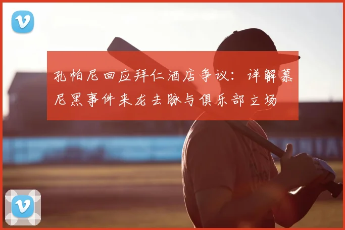 孔帕尼回应拜仁酒店争议：详解慕尼黑事件来龙去脉与俱乐部立场