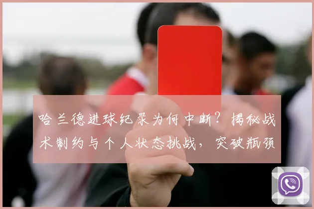 哈兰德进球纪录为何中断？揭秘战术制约与个人状态挑战，突破瓶颈方法解读
