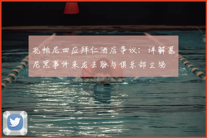 孔帕尼回应拜仁酒店争议：详解慕尼黑事件来龙去脉与俱乐部立场