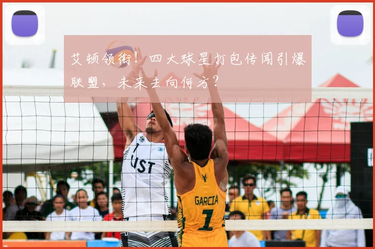 艾顿领衔！四大球星打包传闻引爆联盟，未来去向何方？