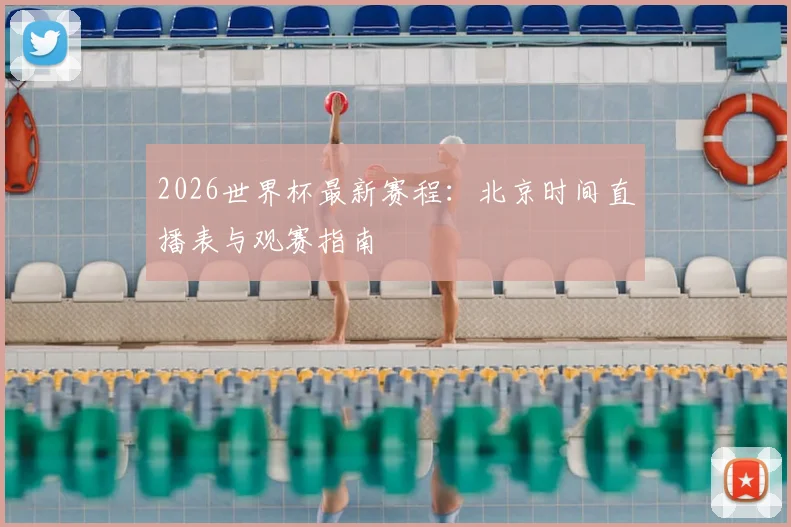 2026世界杯最新赛程：北京时间直播表与观赛指南