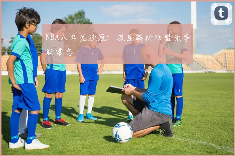 NBA八年无连冠：深度解析联盟竞争新常态