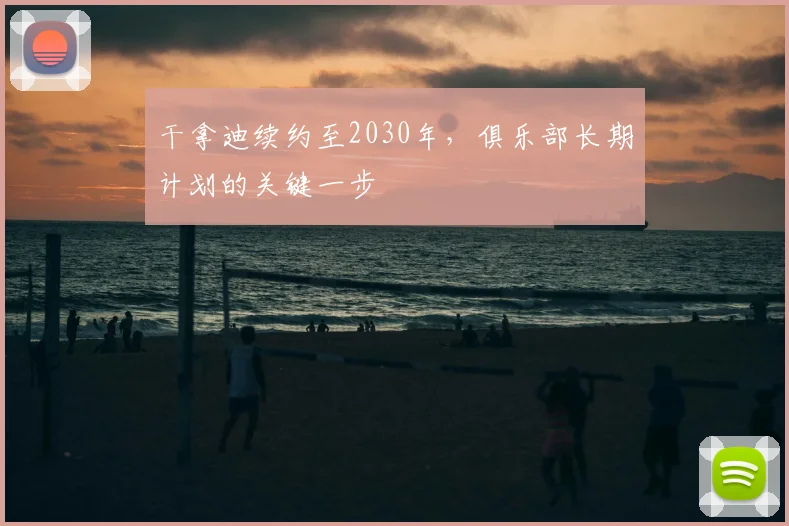 干拿迪续约至2030年，俱乐部长期计划的关键一步