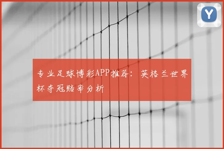 专业足球博彩APP推荐:英格兰世界杯夺冠赔率分析